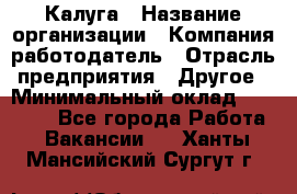 Калуга › Название организации ­ Компания-работодатель › Отрасль предприятия ­ Другое › Минимальный оклад ­ 13 500 - Все города Работа » Вакансии   . Ханты-Мансийский,Сургут г.